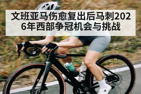 文班亚马伤愈复出后马刺2026年西部争冠机会与挑战